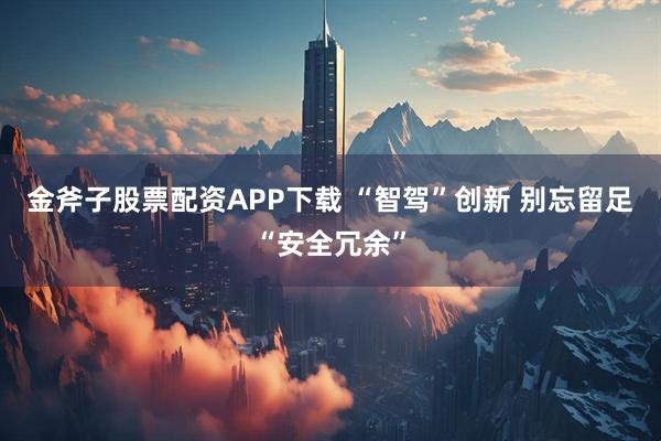 金斧子股票配资APP下载 “智驾”创新 别忘留足“安全冗余”