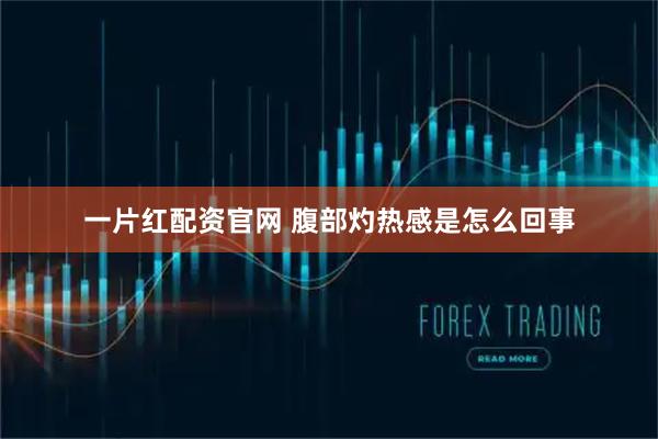 一片红配资官网 腹部灼热感是怎么回事