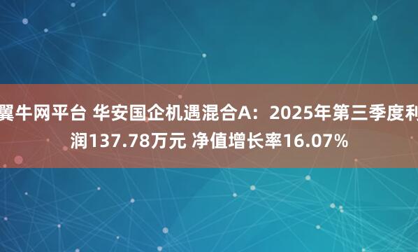 翼牛网平台 华安国企机遇混合A：2025年第三季度利润137.78万元 净值增长率16.07%